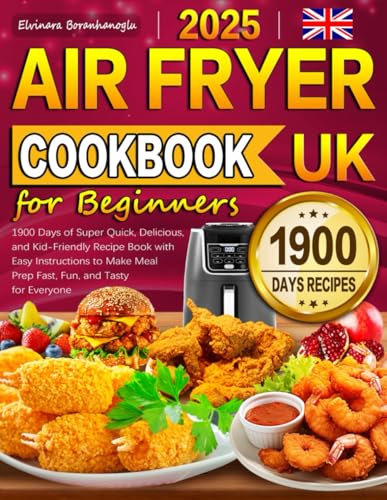 2025 Air Fryer Cookbook for Beginners UK: 1900 Days of Super Quick, Delicious, and Kid-Friendly Recipe Book with Easy Instructions to Make Meal Prep Fast, Fun, and Tasty for Everyone