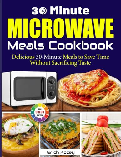 30 Minute Microwave Meals Cookbook: Delicious 30-Minute Meals to Save Time Without Sacrificing Taste