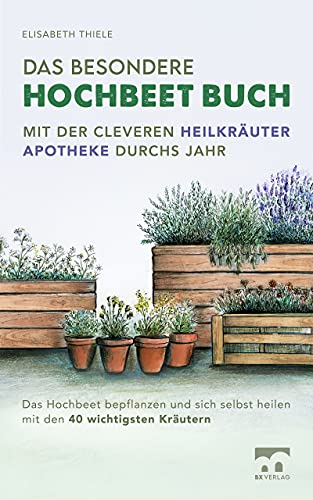 Das besondere Hochbeet Buch - Mit der cleveren Heilkräuter Apotheke durchs Jahr: Das Hochbeet bepflanzen und sich selbst heilen mit den 40 wichtigsten Kräutern