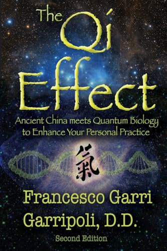 The Qi Effect: Ancient China Meets Quantum Biology to Enhance Your Personal Qigong, Yoga, Tai Chi, and Meditation Practice