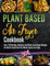 The Plant Based Air Fryer Cookbook: The Ultimate Vegan Air Fryer Guide Over 100 Healthy, Delicious and Whole Food Vegan Recipes for Better Health and Body. 21 Day Meal Plan Included.