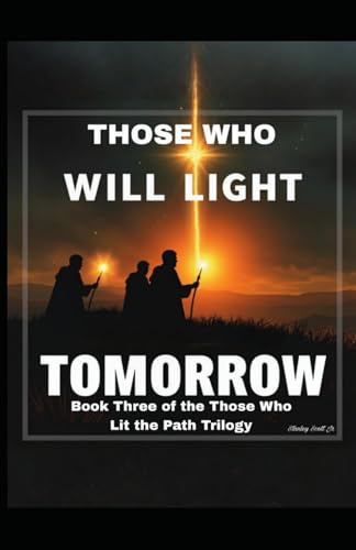THOSE WHO WILL LIGHT TOMORROW: Book Three of the Those Who Lit the Path Trilogy - The Future Prophets Who Will Lead Humanity Home