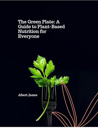 The Green Plate: A Guide to Plant-Based Nutrition For Everyone (The Benefits of a Balanced Nutrition. Book 9)