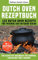 Dutch Oven Rezeptbuch: 123 Dutch Oven Rezepte für Freunde der Outdoor Küche. Das Black Pot Kochbuch für Camping, Lagerfeuer oder Zuhause. Bonus: Inkl. Nährwertangaben (Das Dutch Oven Kochbuch)