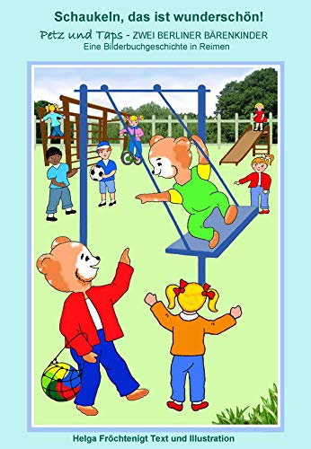 Schaukeln, das ist wunderschön!: Eine Bilderbuchgeschichte in Reimen (Petz und Taps - ZWEI BERLINER BÄRENKINDER 6)