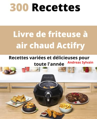 Livre de friteuse à air chaud Actifry: 300 Recettes variées et délicieuses pour toute l’année