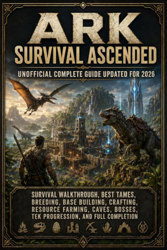 ARK Survival Ascended Unofficial Complete Guide Updated for 2026: Survival Walkthrough, Best Tames, Breeding, Base Building, Crafting, Resource ... Bosses, Tek Progression, and Full Completion