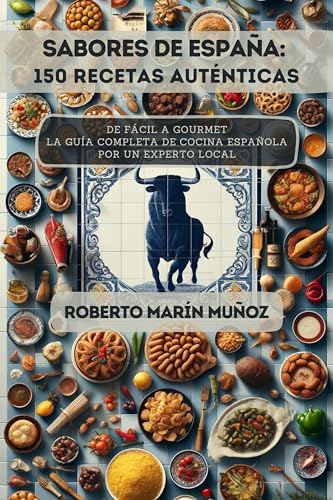 Sabores de España: 150 Recetas Auténticas: De Fácil a Gourmet - La Guía Completa de Cocina Española por un Experto Local
