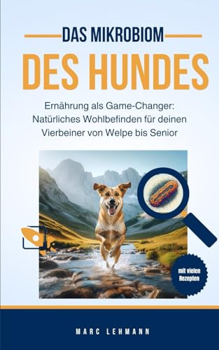 Das Mikrobiom des Hundes - Ernährung als Game-Changer: Natürliches Wohlbefinden für deinen Vierbeiner von Welpe bis Senior: Erziehung und Aufbau eines ... Mensch-Hund-Teams durch bewusste Ernährung