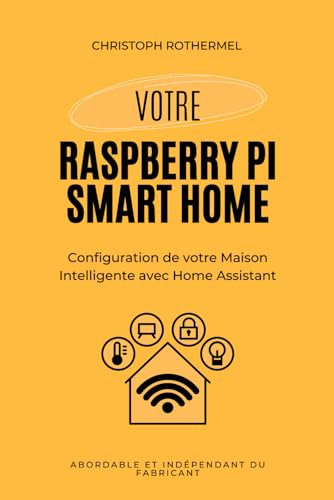 Votre Raspberry Pi Smart Home: Configuration de votre Maison Intelligente avec Home Assistant - Abordable et Indépendant du Fabricant