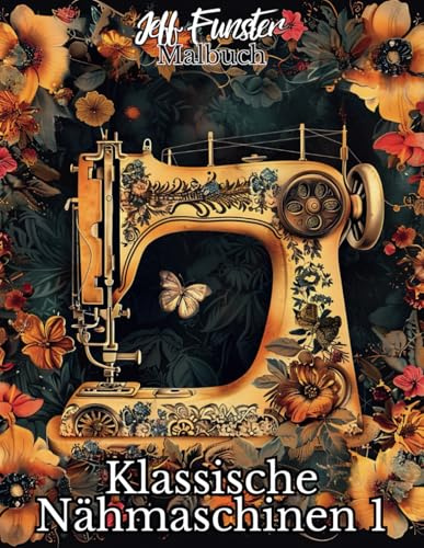 Klassische Nähmaschinen 1 – Ein nostalgisches Ausmalbuch für Kreative & Technikliebhaber: 50 detailreiche Vintage-Nähmaschinen zum Ausmalen und Entspannen