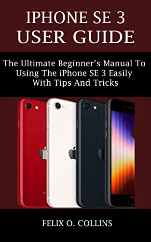 iPhone SE 3 USER GUIDE: The Ultimate Beginner’s Manual To Using The Latest iPhone SE 3 Easily With Tips And Tricks (English Edition)