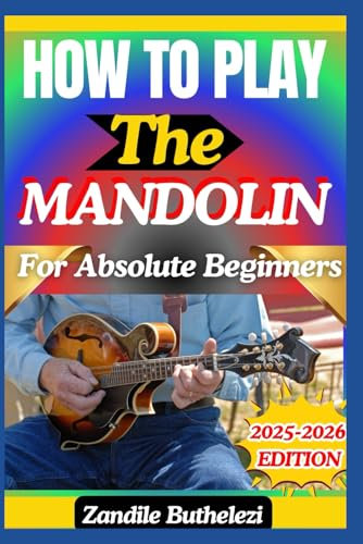 How To Play The Mandolin For Absolute Beginners: A Simple Guide To Chord Progressions, Strumming Techniques, And Melodic Playing