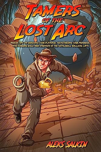 Tamers of the Lost Arc: Insider Tips on Smashing Your Plateaus, Kickstarting Your Progress, and Forging Bold New Strength in the Kettlebell Ballistic Lifts (English Edition)