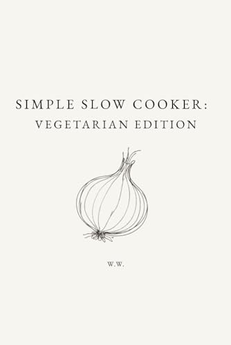 Simple Slow Cooker: Vegetarian Edition: A Minimalist Slow Cooker Cookbook of Everyday Recipes for Easy, Reliable Meals (The Simple Collection)