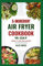 5 Ingredient Air Fryer Cookbook: Quick, Easy and Flavorful Low Fat Diet Recipes and Meal Plan for Healthy Living