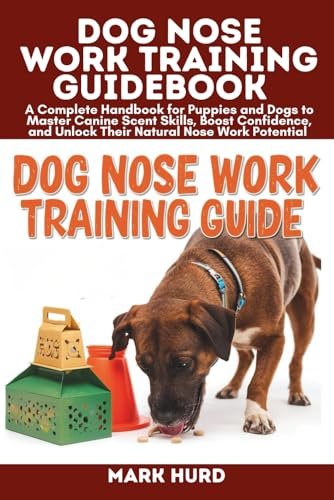 DOG NOSE WORK TRAINING GUIDEBOOK: A Complete Handbook for Puppies and Dogs to Master Canine Scent Skills, Boost Confidence, and Unlock Their Natural ... Potential (POSITIVE REINFORCEMENT PET HOME)