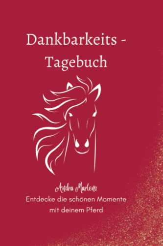 Dankbarkeits-Tagebuch: Entdecke die schönen Momente mit deinem Pferd (Dankbarkeits-Tagebücher für Tierbesitzer)