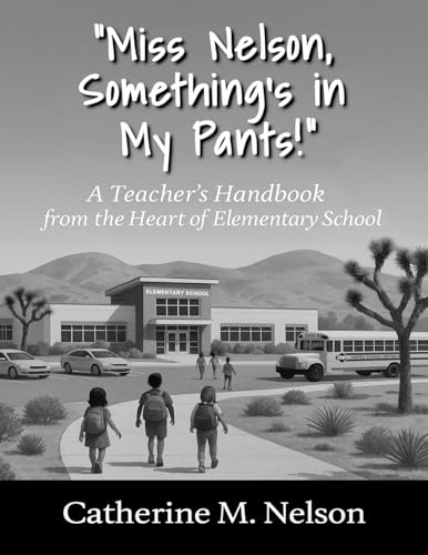 Miss Nelson, Something's in My Pants! A Teacher's Handbook from the Heart of Elementary School