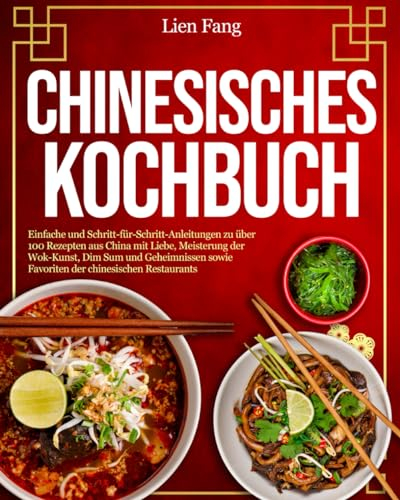 Chinesisches Kochbuch: Einfache und Schritt-für-Schritt-Anleitungen zu über 100 Rezepten aus China mit Liebe, Meisterung der Wok-Kunst, Dim Sum und Geheimnissen