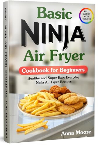 Basic Ninja Air Fryer Cookbook for Beginners: Healthy and Super-Easy Everyday Ninja Air Fryer Recipes. (with Colourful Pictures)