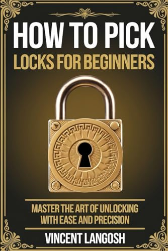 HOW TO PICK LOCKS FOR BEGINNERS: Master the Art of Unlocking with Ease and Precision