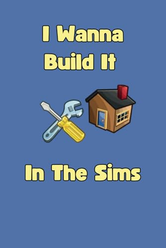 I Wanna Build It In The Sims: A Notebook For Keeping Track of Your Sims Building Plans & Ideas or A Gift for Sims Players