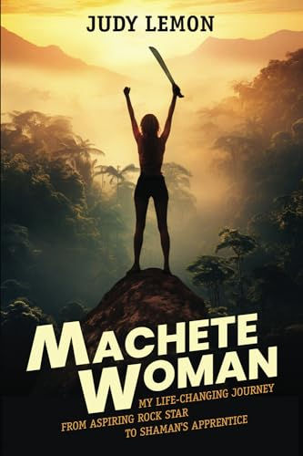 Machete Woman: My Life-Changing Journey from Aspiring Rock Star to Shaman's Apprentice