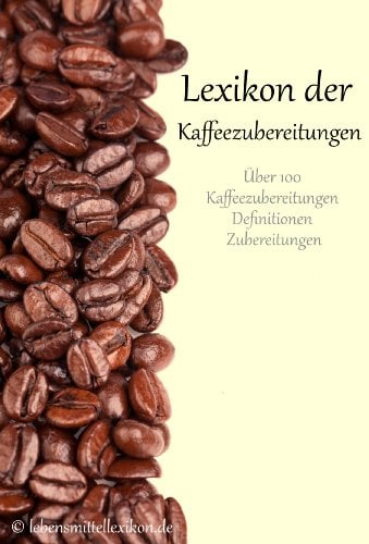 Lexikon der Kaffeezubereitungen: Zubereitung von Kaffeespezialitäten (Lebensmittellexikon Edition 1)