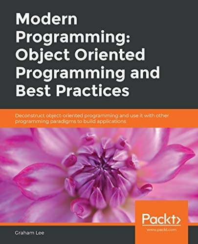 Modern Programming: Object Oriented Programming and Best Practices: Deconstruct object-oriented programming and use it with other programming paradigms to build applications (English Edition)