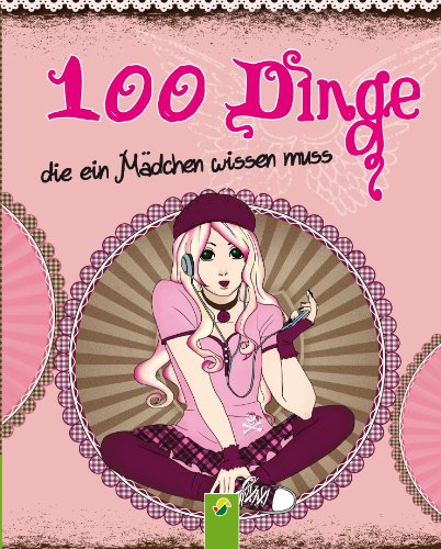 100 Dinge, die ein Mädchen wissen muss: Ein kunterbunter Ratgeber für Kinder