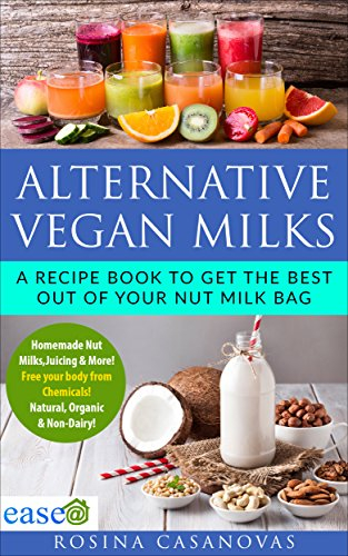ALTERNATIVE VEGAN MILKS: How to make Homemade Nut Almond milks, Juicing & More. Natural, Gluten free, organic & Non-Dairy. Free of Chemicals, Get the best out of your Nut Milk Bag.