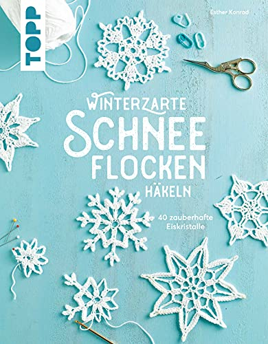 Winterzarte Schneeflocken häkeln: 40 zauberhafte Eiskristalle