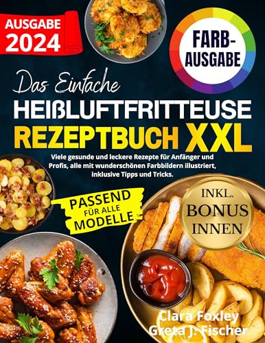 DAS EINFACHE HEIßLUFTFRITTEUSE REZEPTBUCH XXL: Viele gesunde und leckere Rezepte für Anfänger und Profis, alle mit wunderschönen Farbbildern illustriert, inklusive Tipps und Tricks
