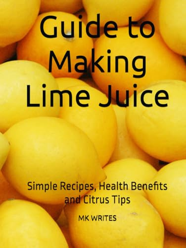 Guide to Making Lime Juice: Simple Recipes, Health Benefits and Citrus Tips