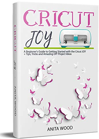 Cricut Joy: A Beginner’s Guide to Getting Started with the Cricut JOY + Tips, Tricks and Amazing DIY Project Ideas