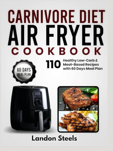 Carnivore Diet Air Fryer Cookbook: 110 Healthy Low-Carb and Meat-Based Recipes with 60 Days Meal Plan