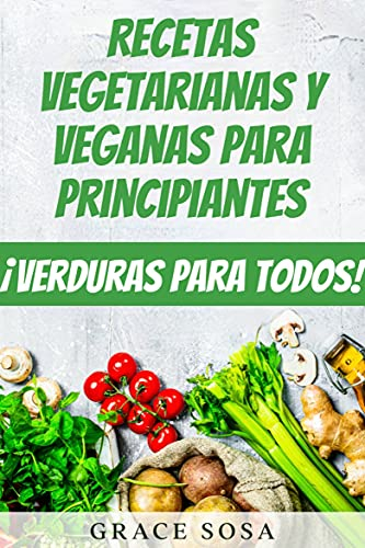 Recetas vegetarianas y veganas para principiantes: ¡Verduras para todos!