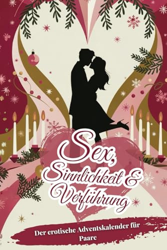 Sex, Sinnlichkeit und Verführung: Der erotische Adventskalender für Paare – 24 Tage voller Leidenschaft, Zärtlichkeit und aufregender Herausforderungen