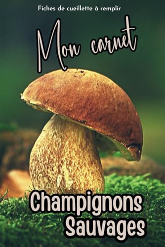 Mon Carnet Champignons Sauvages: Cahier de Notes avec Fiches Techniques Détaillées à Compléter pour la Cueillette de Champignons Comestibles. Format ... Indispensable pour vos Récoltes en forêt.