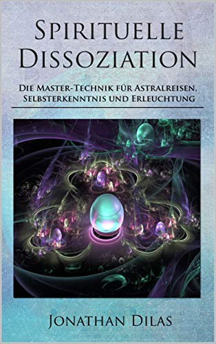 Spirituelle Dissoziation - Die Master-Technik: für Astralreisen, Selbsterkenntnis und Erleuchtung