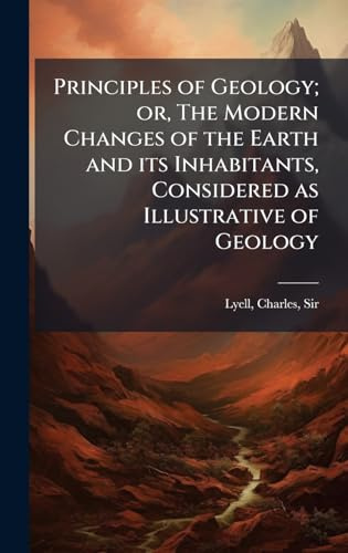Principles of Geology; or, The Modern Changes of the Earth and its Inhabitants, Considered as Illustrative of Geology