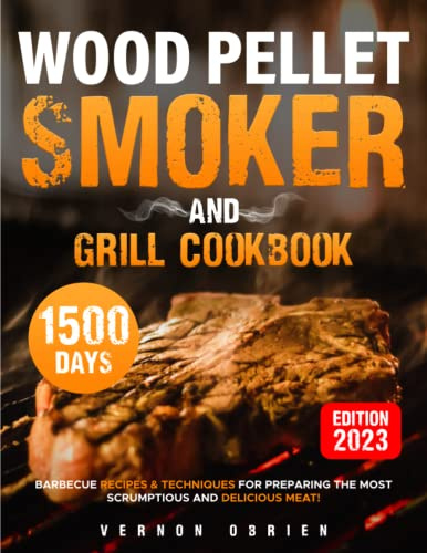 Wood Pellet Smoker and Grill Cookbook: Barbecue Recipes & Techniques for Preparing the Most Scrumptious and Delicious Meat!