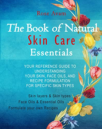 The Book of Natural Skin Care Essentials: Your Reference Guide to Understanding Your Skin, Face Oils, and Recipe Formulation For Specific Skin Types (English Edition)