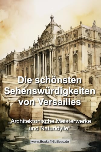 Die schönsten Sehenswürdigkeiten von Versailles: Architektonische Meisterwerke und Naturidylle (Books4NiuBees)