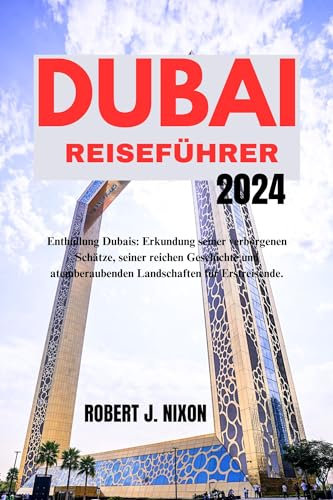 DUBAI REISEFÜHRER 2024: Enthüllung Dubais: Erkundung seiner verborgenen Schätze, seiner reichen Geschichte und atemberaubenden Landschaften für Erstreisende.