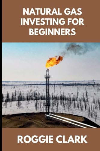 Natural Gas Investing for Beginners: Understanding Market Fundamentals, Price Movements, and How to Make Clear, Informed Financial Decisions