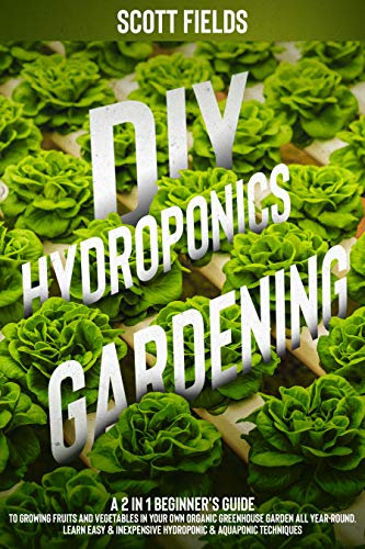 DIY Hydroponics Gardening: A 2-in-1 beginner's guide to growing fruits and vegetables in your own organic greenhouse garden all year-round. Learn easy ... & aquaponic techniques (English Edition)