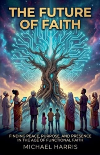The Future of Faith: Finding Peace, Purpose, and Presence in the Age of Functional Faith