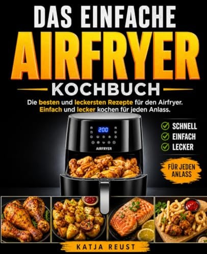 Das einfache Airfryer Kochbuch: Die besten und leckersten Rezepte für den Airfryer. Einfach und lecker kochen für jeden Anlass.